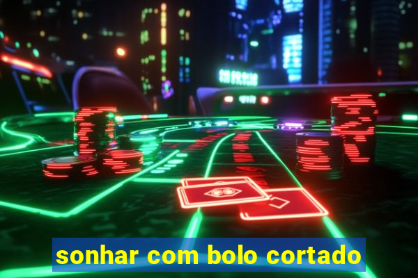 sonhar com bolo cortado